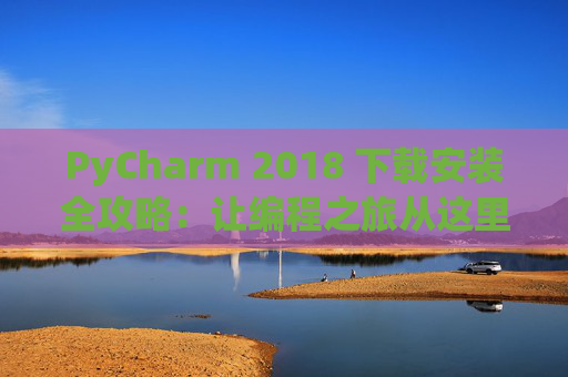 PyCharm 2018 下载安装全攻略：让编程之旅从这里开始