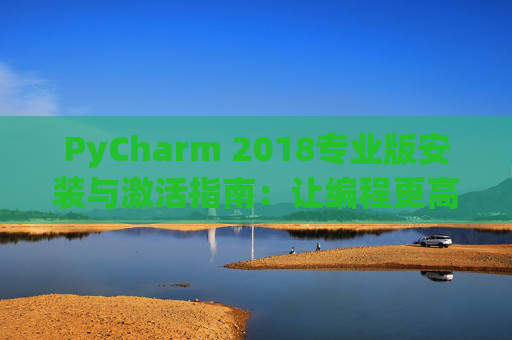 PyCharm 2018专业版安装与激活指南：让编程更高效